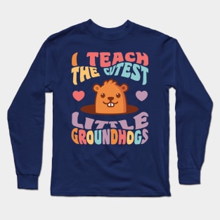 Groundhog Day Teacher I Teach the Cutest Little Groundhogs Long Sleeve T-Shirt